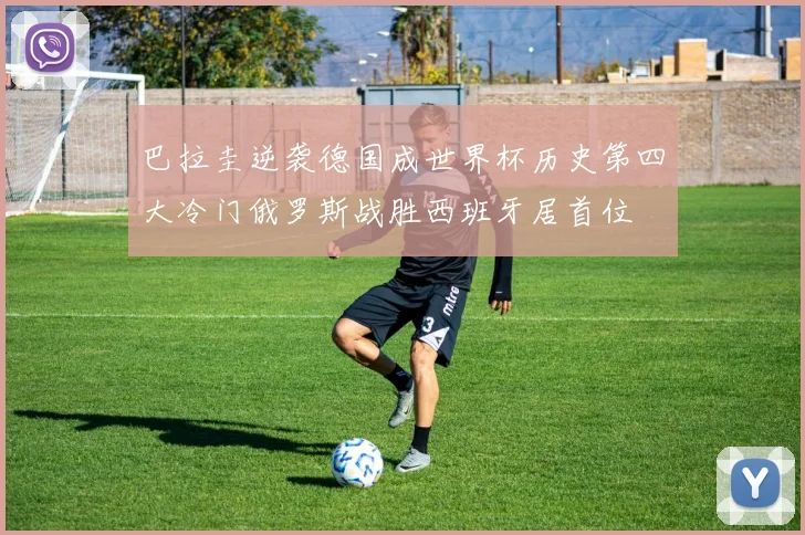 巴拉圭逆袭德国成世界杯历史第四大冷门俄罗斯战胜西班牙居首位